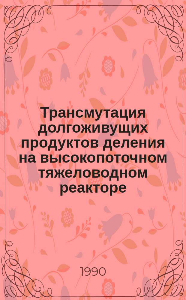 Трансмутация долгоживущих продуктов деления на высокопоточном тяжеловодном реакторе