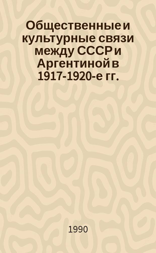 Общественные и культурные связи между СССР и Аргентиной в 1917-1920-е гг. : Автореф. дис. на соиск. учен. степ. канд. ист. наук : (07.00.02)