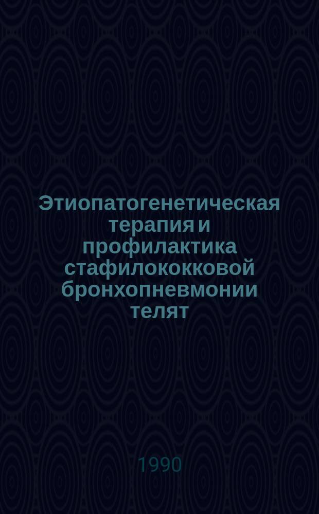 Этиопатогенетическая терапия и профилактика стафилококковой бронхопневмонии телят : Автореф. дис. на соиск. учен. степ. канд. вет. наук : (16.00.05; 16.00.03)