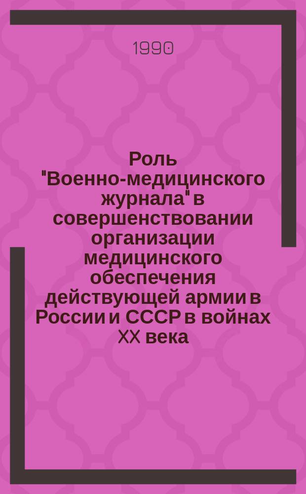 Роль "Военно-медицинского журнала" в совершенствовании организации медицинского обеспечения действующей армии в России и СССР в войнах XX века (1904-1945 гг.) : Автореф. дис. на соиск. учен. степ. канд. мед. наук : (07.00.10)