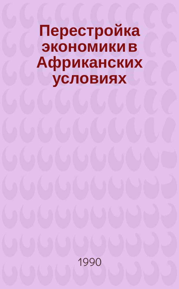 Перестройка экономики в Африканских условиях : (Социал. и полит. пробл. структур. реорганизации хоз-ва)