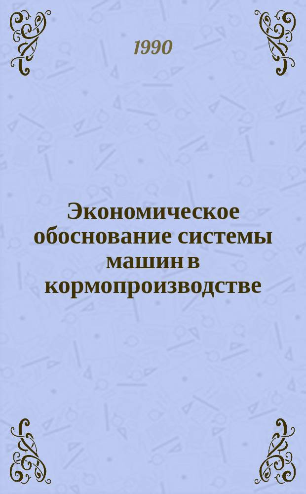 Экономическое обоснование системы машин в кормопроизводстве : Автореф. дис. на соиск. учен. степ. канд. экон. наук : (08.00.05)