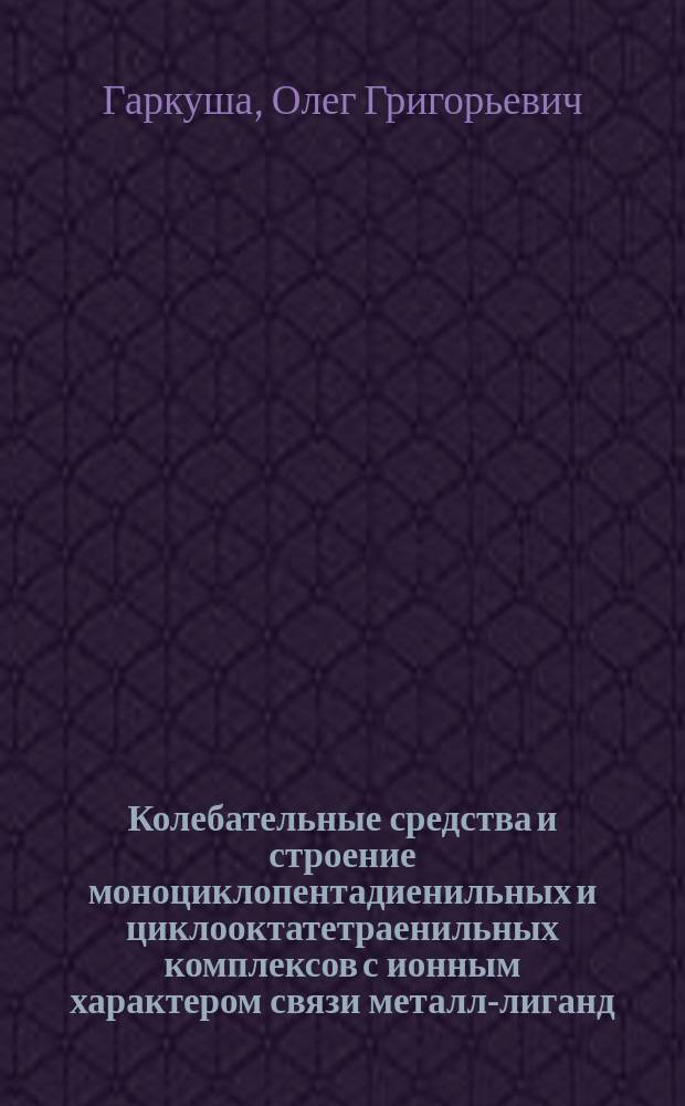 Колебательные средства и строение моноциклопентадиенильных и циклооктатетраенильных комплексов с ионным характером связи металл-лиганд : Автореф. дис. на соиск. учен. степ. канд. хим. наук : (02.00.04; 02.00.08)