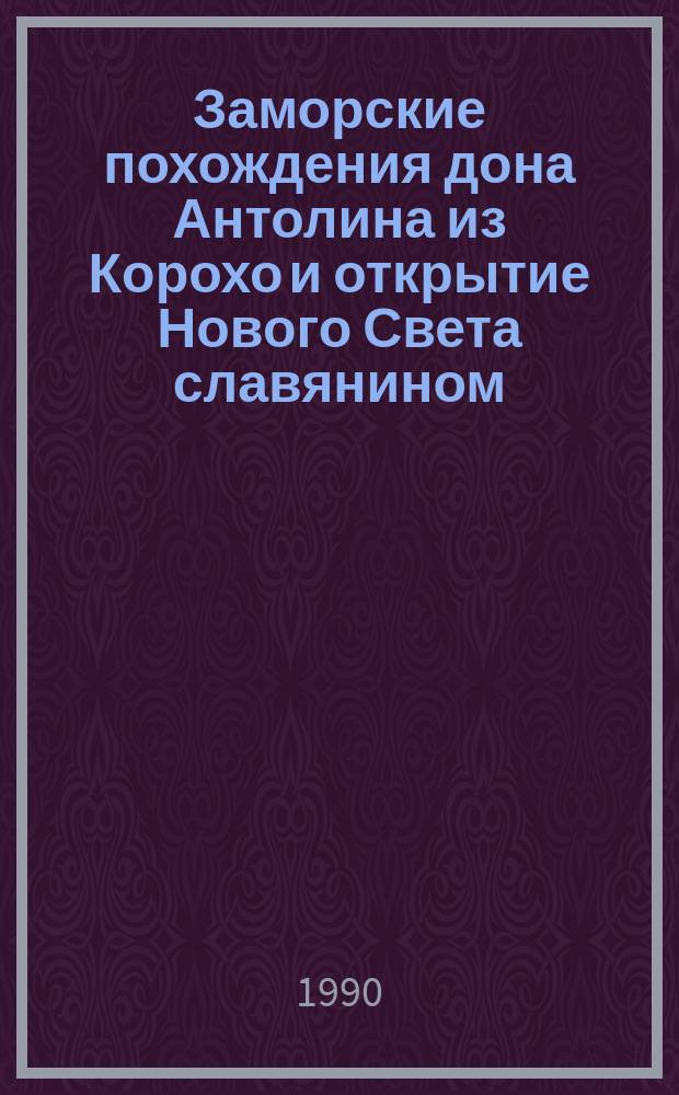 Заморские похождения дона Антолина из Корохо и открытие Нового Света славянином : Роман