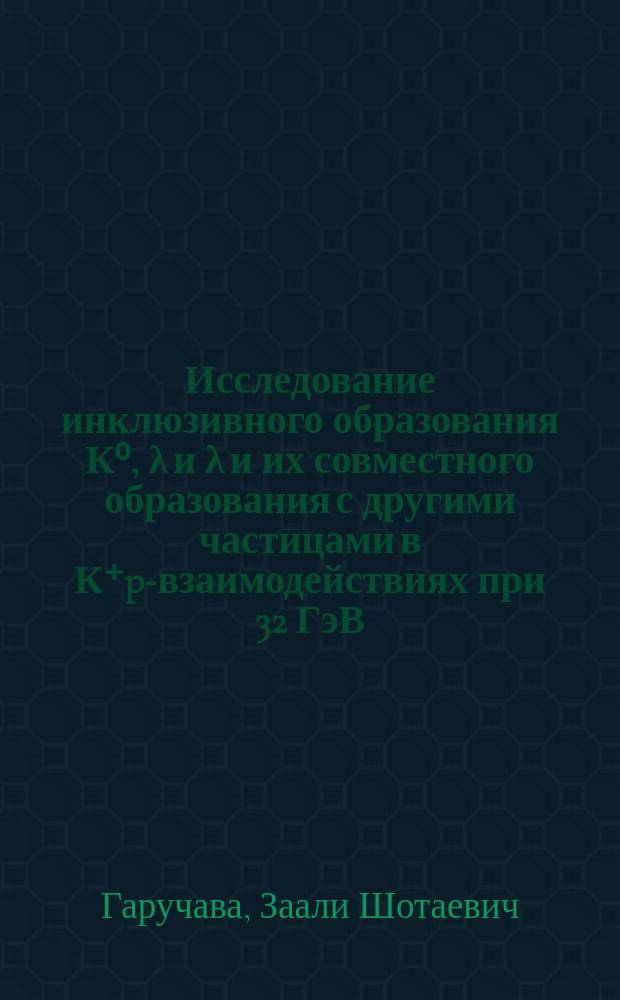Исследование инклюзивного образования К⁰, λ и λ и их совместного образования с другими частицами в К⁺p-взаимодействиях при 32 ГэВ/с : Автореф. дис. на соиск. учен. степ. канд. физ.-мат. наук : (01.04.16)