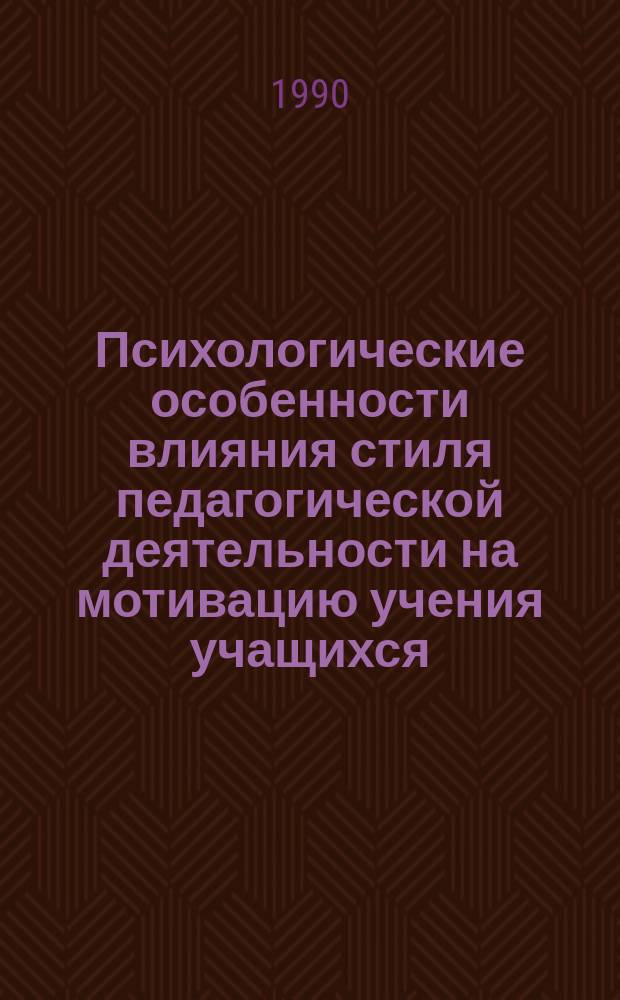 Психологические особенности влияния стиля педагогической деятельности на мотивацию учения учащихся : (На материале учащихся 4-8 кл.) : Автореф. дис. на соиск. учен. степ. канд. психол. наук : (19.00.07)