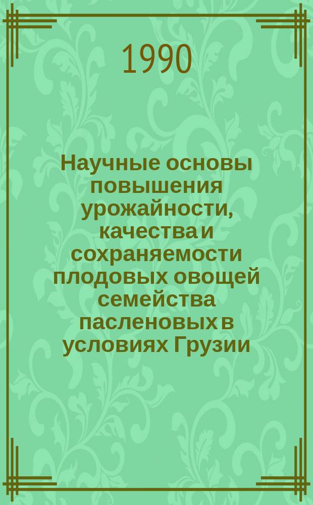 Научные основы повышения урожайности, качества и сохраняемости плодовых овощей семейства пасленовых в условиях Грузии : Автореф. дис. на соиск. учен. степ. д-ра с.-х. наук : (06.01.06; 05.18.03)
