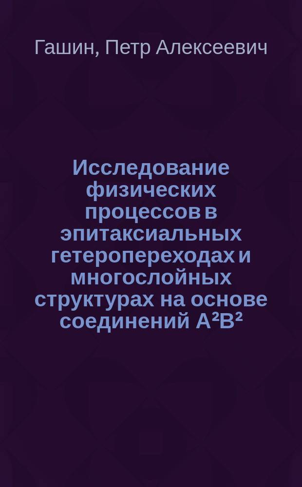 Исследование физических процессов в эпитаксиальных гетеропереходах и многослойных структурах на основе соединений А²В² : Автореф. дис. на соиск. учен. степ. д. ф.-м. н