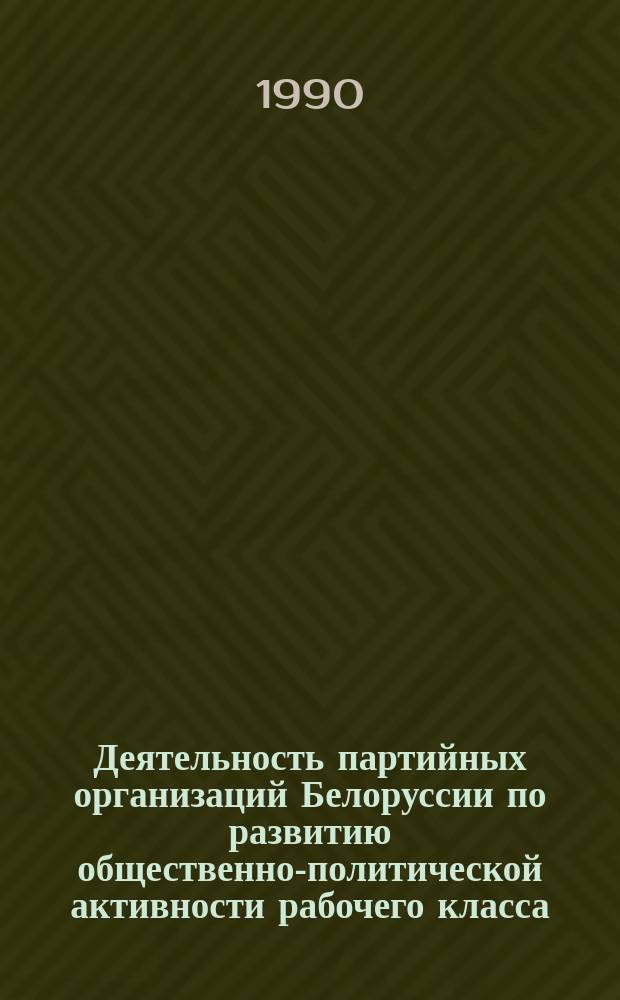 Деятельность партийных организаций Белоруссии по развитию общественно-политической активности рабочего класса: состояние, опыт, проблемы, 1976-1985 гг. : Автореф. дис. на соиск. учен. степ. канд. ист. наук : (07.00.01)