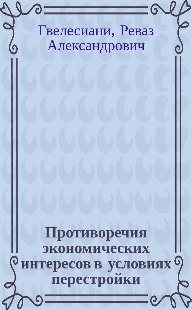 Противоречия экономических интересов в условиях перестройки : Автореф. дис. на соиск. учен. степ. д-ра экон. наук : (08.00.01)