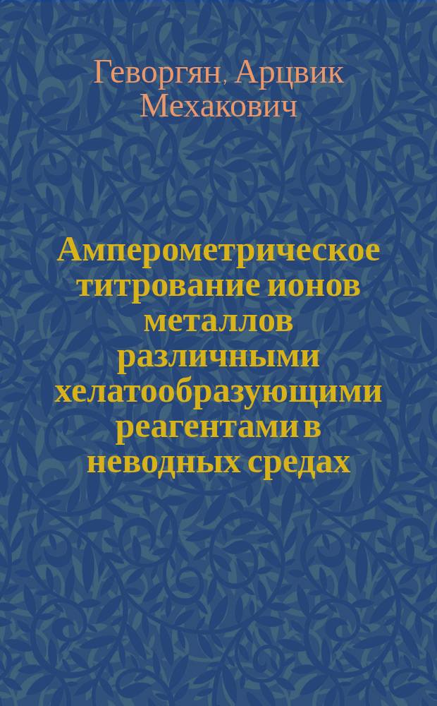 Амперометрическое титрование ионов металлов различными хелатообразующими реагентами в неводных средах : Автореф. дис. на соиск. учен. степ. д-ра хим. наук : (02.00.02)