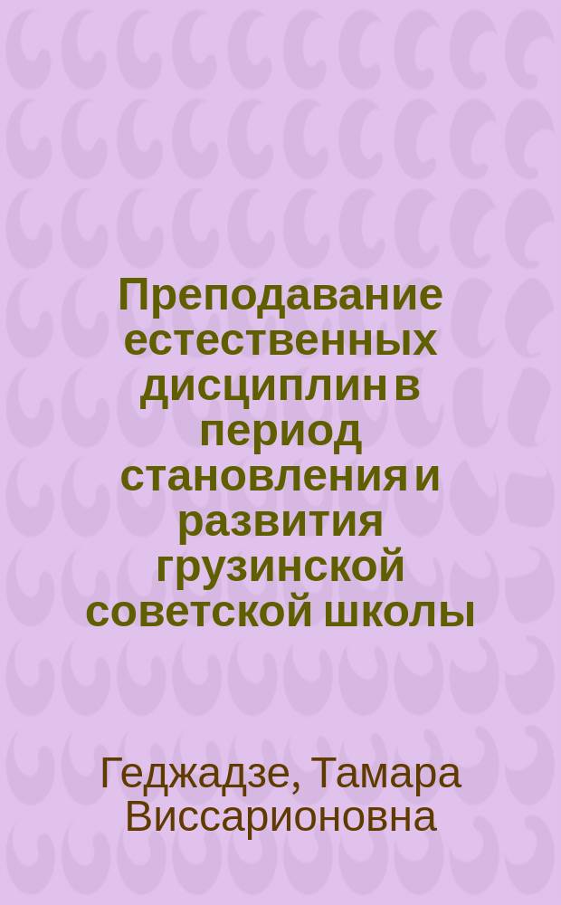 Преподавание естественных дисциплин в период становления и развития грузинской советской школы (1921-1931 гг.) : Автореф. дис. на соиск. учен. степ. канд. пед. наук : (13.00.01)