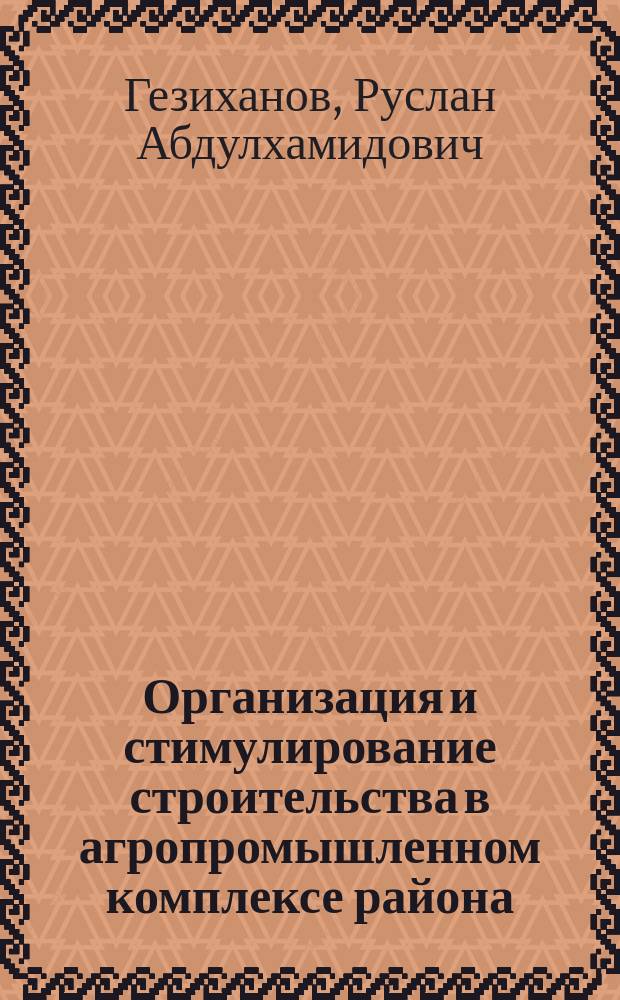 Организация и стимулирование строительства в агропромышленном комплексе района : Автореф. дис. на соиск. учен. степ. канд. экон. наук : (08.00.05)