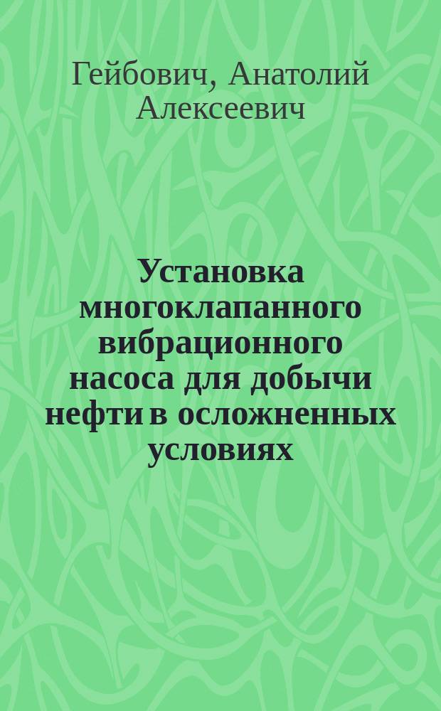 Установка многоклапанного вибрационного насоса для добычи нефти в осложненных условиях : Автореф. дис. на соиск. учен. степ. канд. техн. наук : (05.04.07)