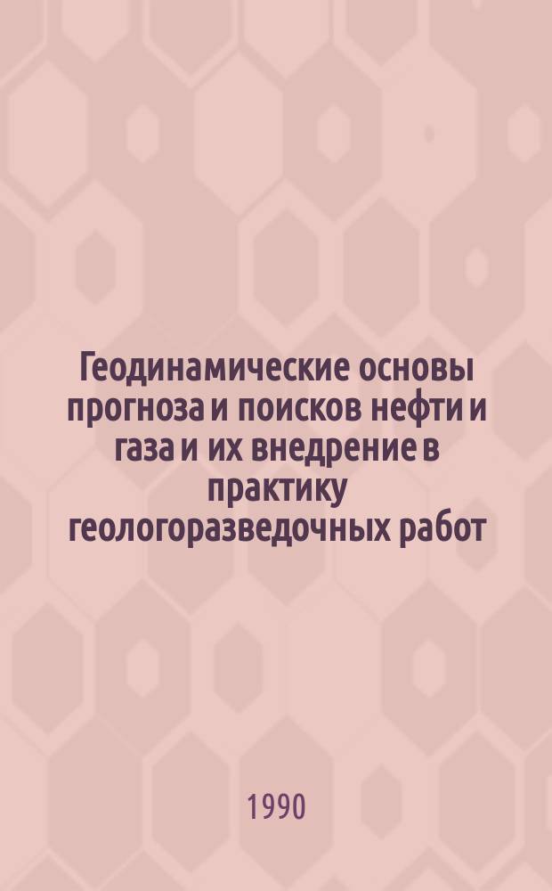 Геодинамические основы прогноза и поисков нефти и газа и их внедрение в практику геологоразведочных работ