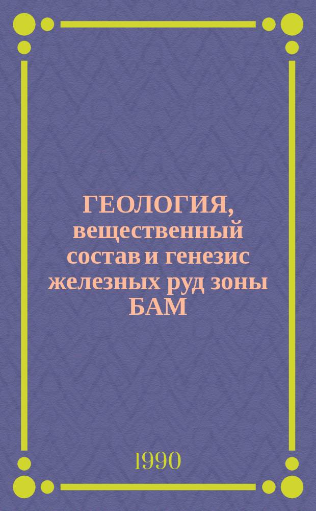 ГЕОЛОГИЯ, вещественный состав и генезис железных руд зоны БАМ : Сб. науч. тр