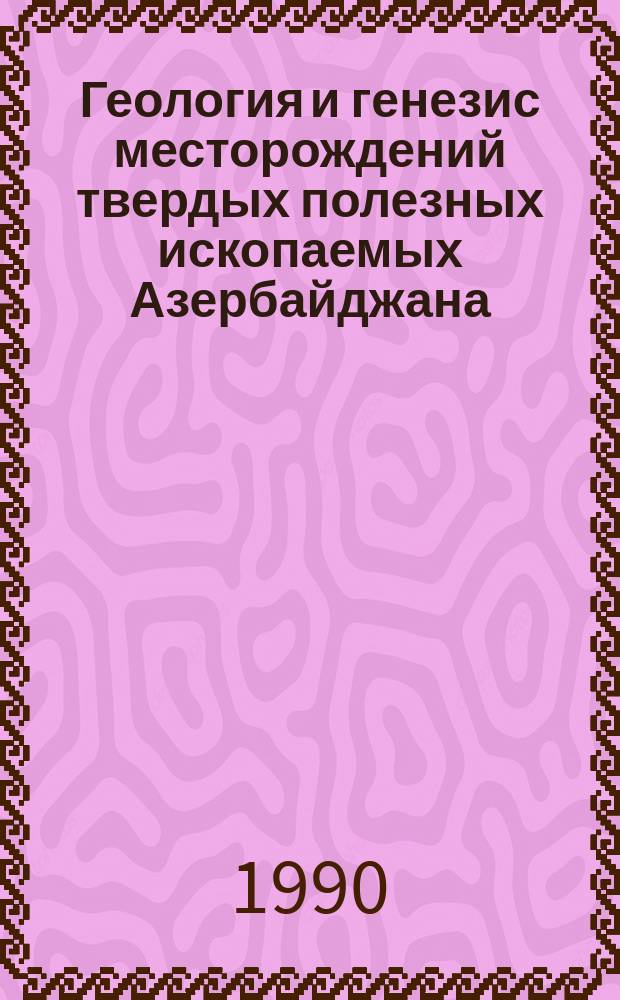 Геология и генезис месторождений твердых полезных ископаемых Азербайджана : (Темат. сб. науч. тр.)