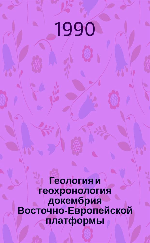 Геология и геохронология докембрия Восточно-Европейской платформы : Сб. науч. тр