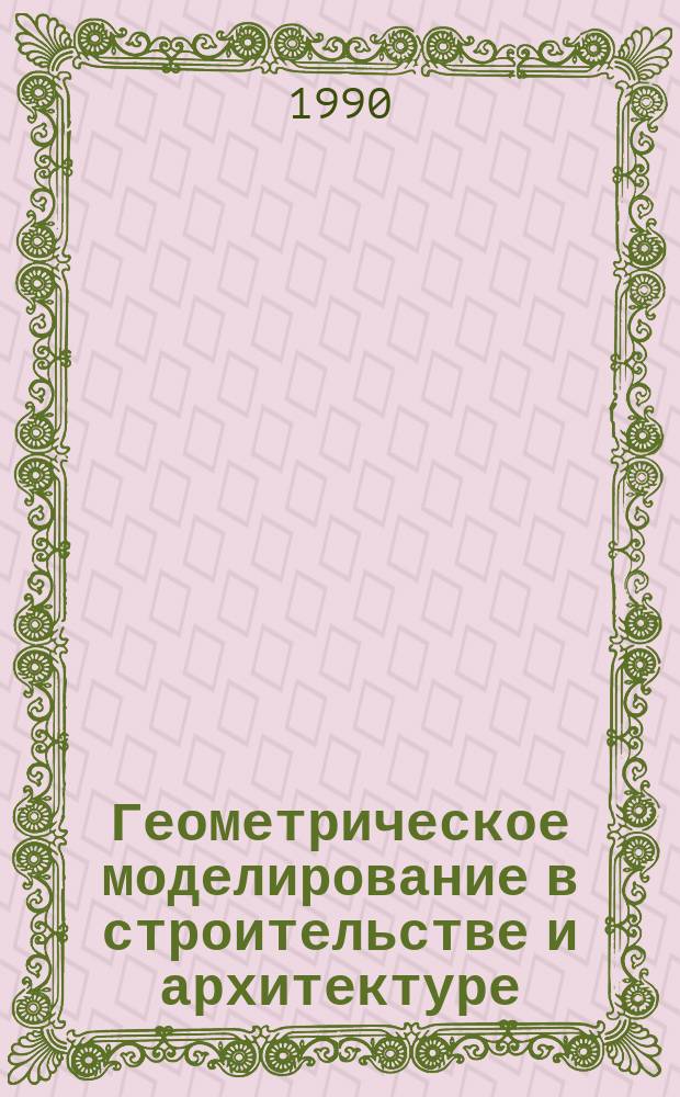 Геометрическое моделирование в строительстве и архитектуре : Сб. науч. тр