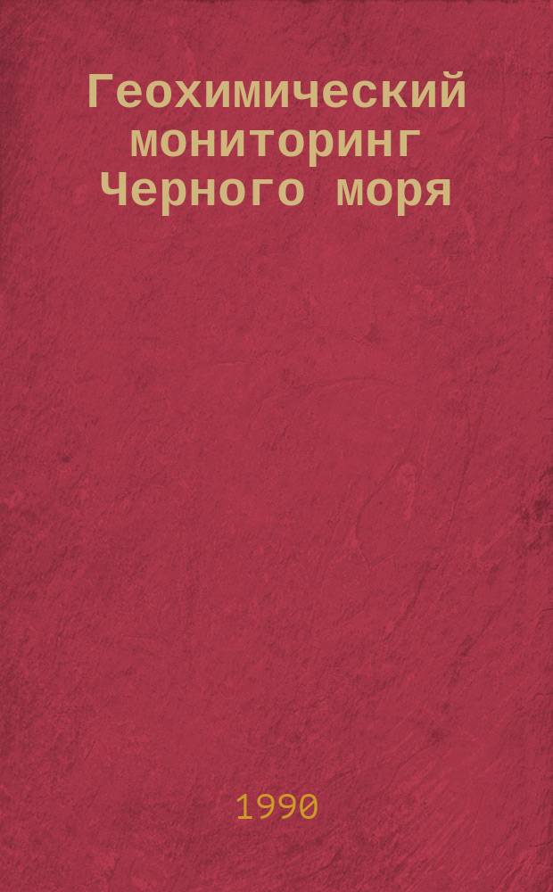 Геохимический мониторинг Черного моря : (Метод. вопрос постановки и проведения режим. исслед. приоритет. характеристик геохим. структуры бассейна Чер. моря)