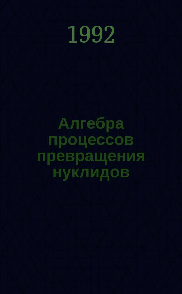 Алгебра процессов превращения нуклидов