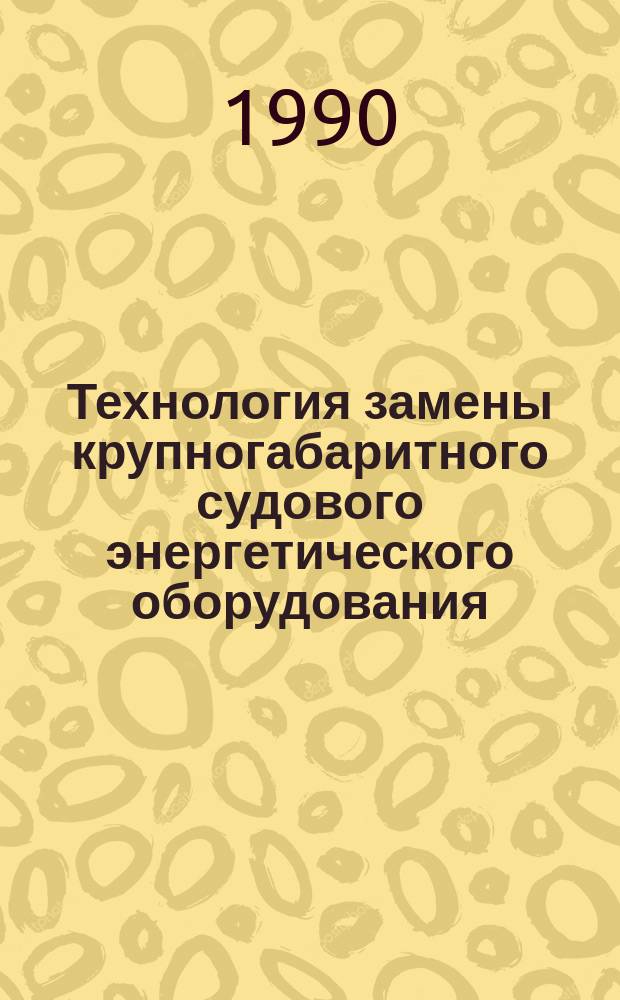 Технология замены крупногабаритного судового энергетического оборудования : Учеб. пособие
