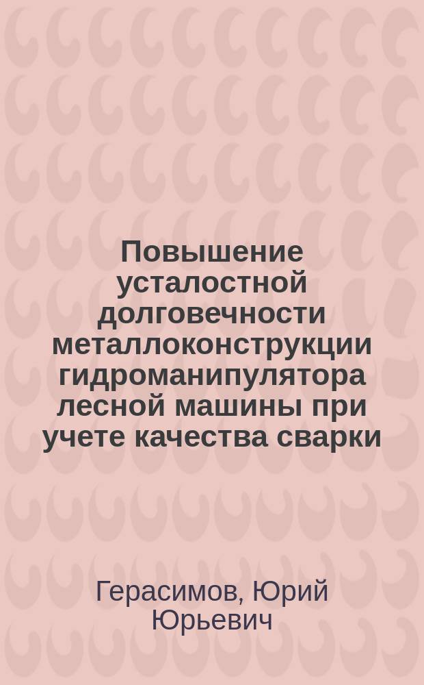 Повышение усталостной долговечности металлоконструкции гидроманипулятора лесной машины при учете качества сварки : Автореф. дис. на соиск. учен. степ. канд. техн. наук : (05.21.01)