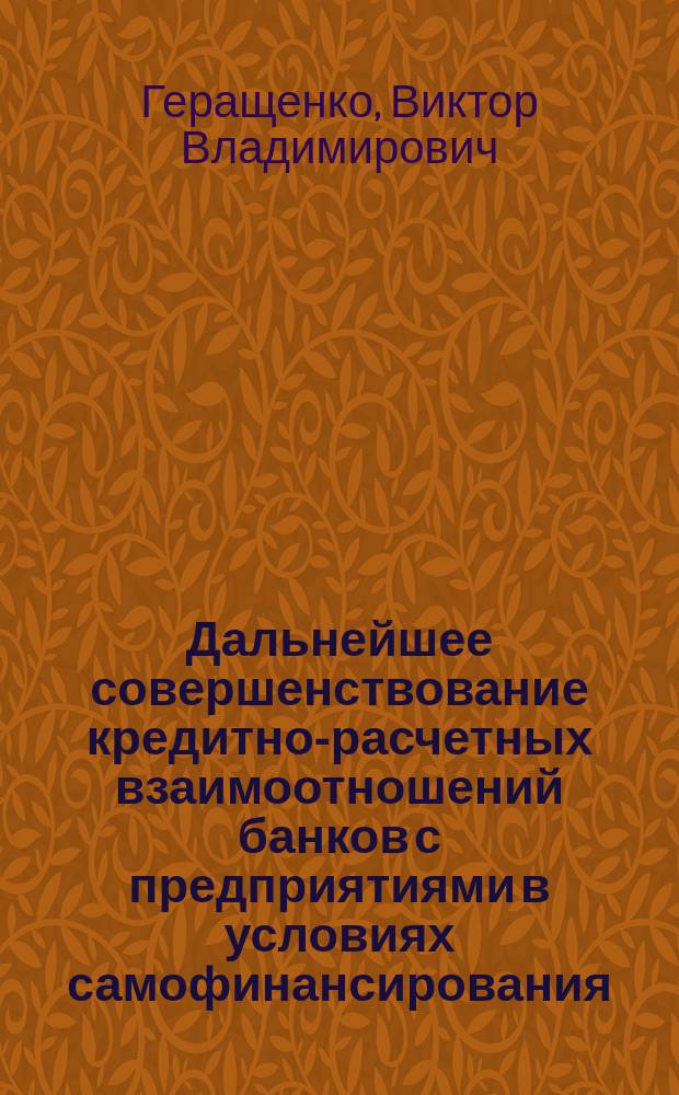 Дальнейшее совершенствование кредитно-расчетных взаимоотношений банков с предприятиями в условиях самофинансирования : (Стеногр. лекции)