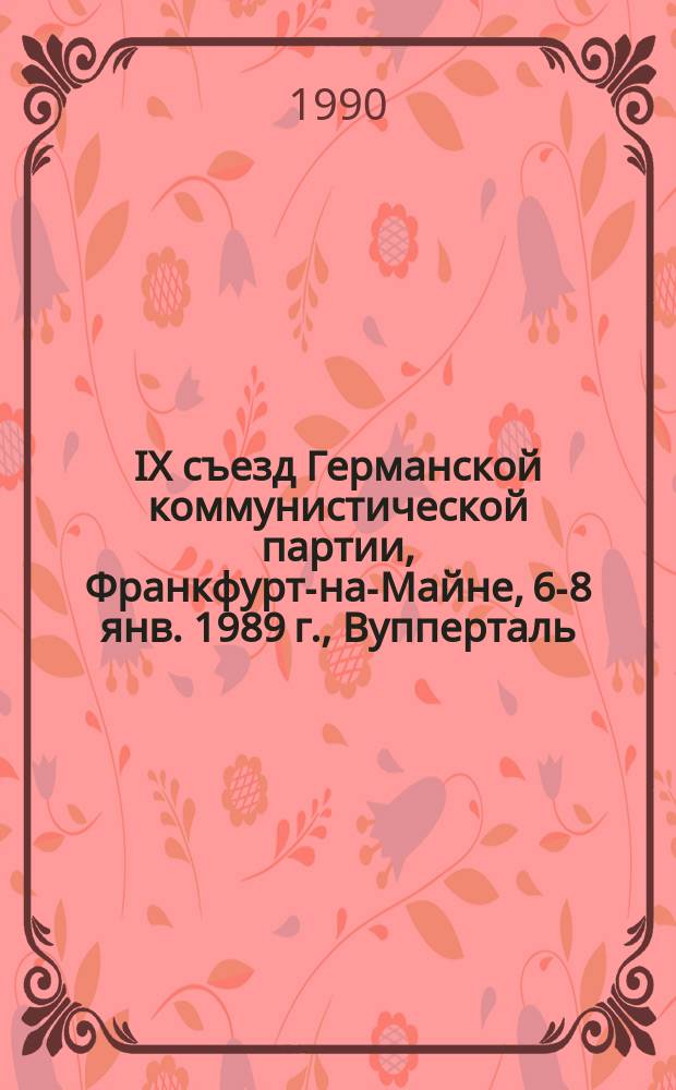 IX съезд Германской коммунистической партии, Франкфурт-на-Майне, 6-8 янв. 1989 г., Вупперталь, 18 февр. 1989 г. : Материалы : Пер. с нем.