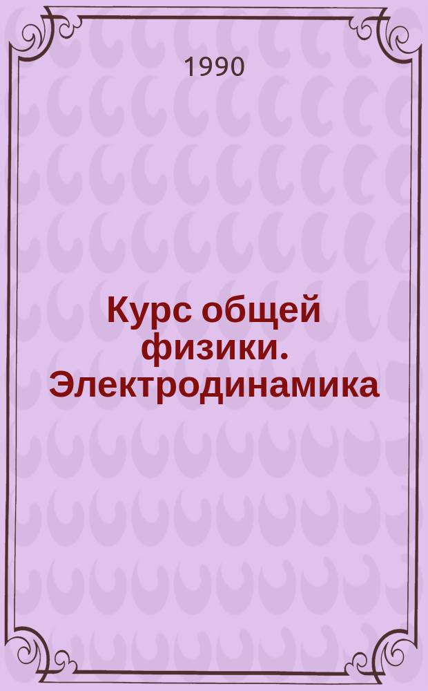Курс общей физики. Электродинамика : Для физ.-мат. фак.