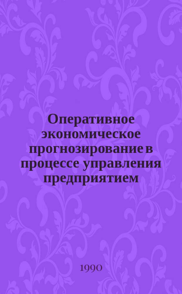 Оперативное экономическое прогнозирование в процессе управления предприятием : Автореф. дис. на соиск. учен. степ. канд. экон. наук : (08.00.05)