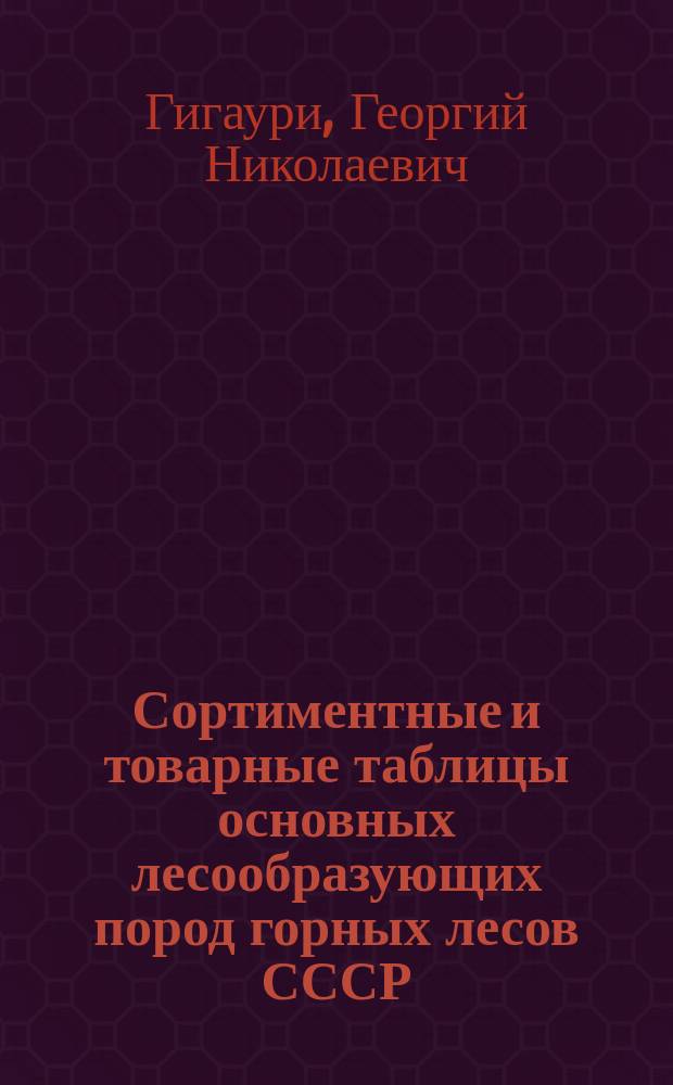 Сортиментные и товарные таблицы основных лесообразующих пород горных лесов СССР : Справочник