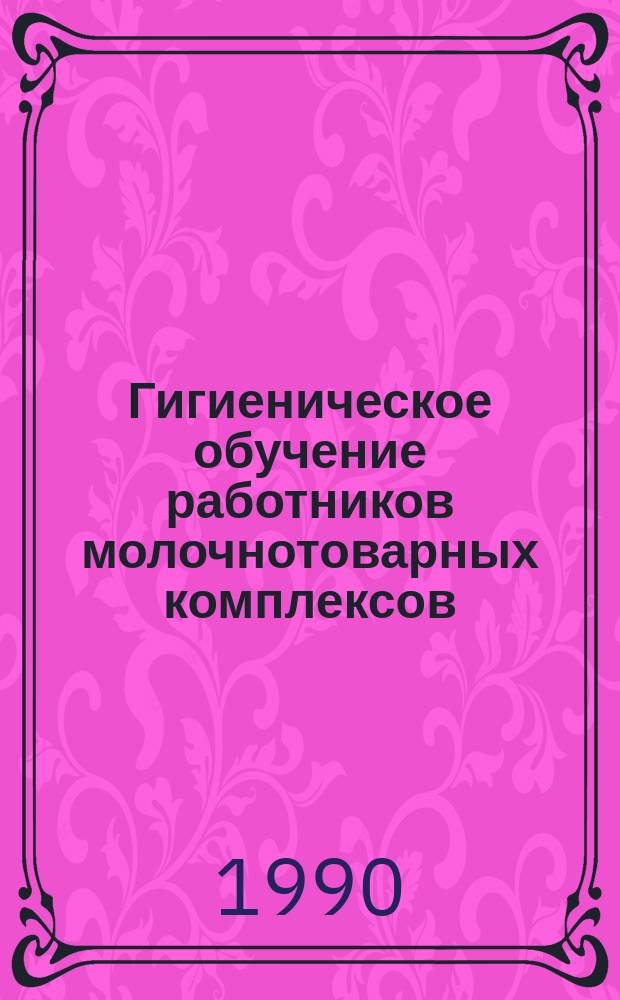 Гигиеническое обучение работников молочнотоварных комплексов : (Метод. рекомендации)