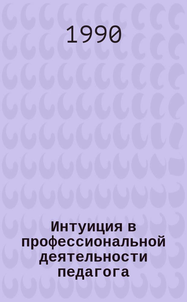 Интуиция в профессиональной деятельности педагога : Автореф. дис. на соиск. учен. степ. канд. пед. наук : (13.00.01)