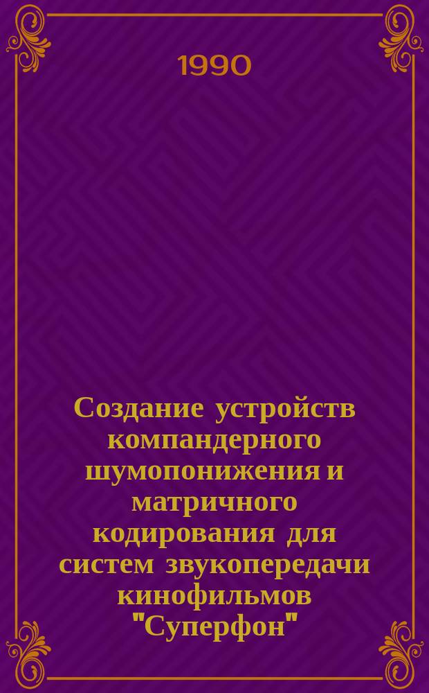 Создание устройств компандерного шумопонижения и матричного кодирования для систем звукопередачи кинофильмов "Суперфон" : Автореф. дис. на соиск. учен. степ. канд. техн. наук : (05.09.08)