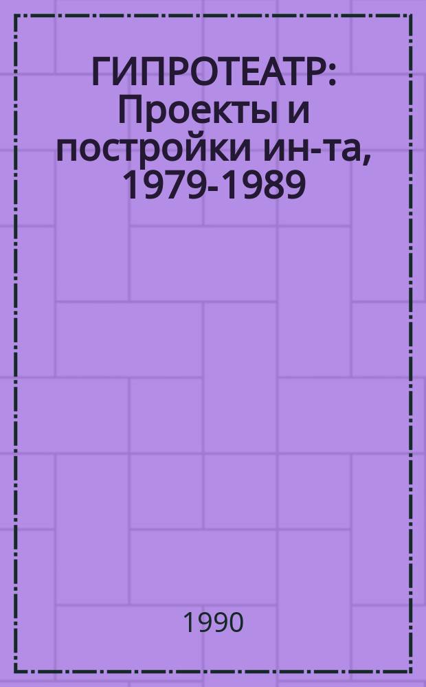 ГИПРОТЕАТР : Проекты и постройки ин-та, 1979-1989
