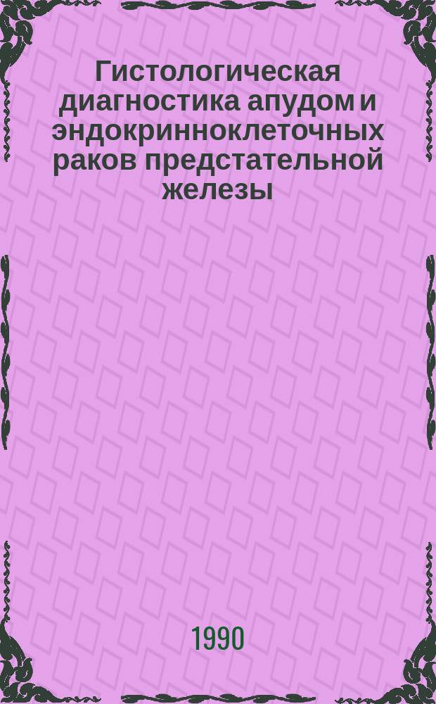 Гистологическая диагностика апудом и эндокринноклеточных раков предстательной железы, молочных желез и матки : Метод. рекомендации (с правом переизд. мест. органами здравоохранения)