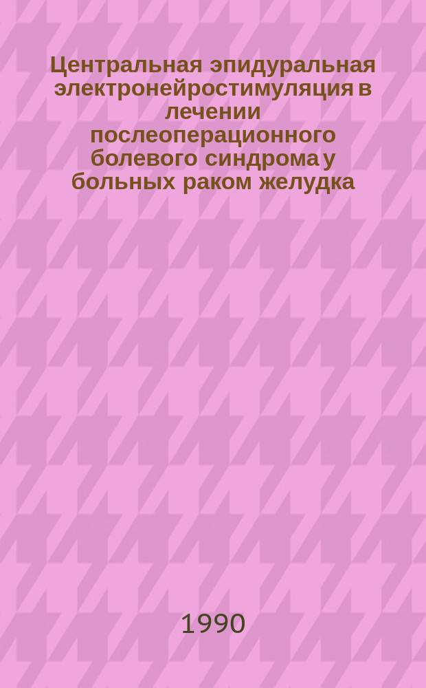Центральная эпидуральная электронейростимуляция в лечении послеоперационного болевого синдрома у больных раком желудка : Автореф. дис. на соиск. учен. степ. канд. мед. наук