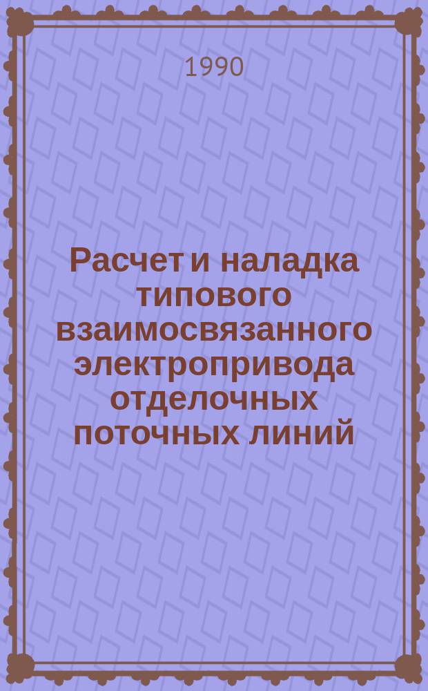 Расчет и наладка типового взаимосвязанного электропривода отделочных поточных линий : Учеб. пособие