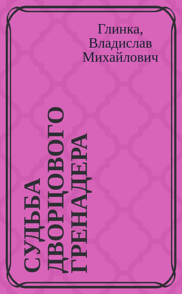 Судьба дворцового гренадера : Ист. роман; Об А.И. Иванове : Для сред. и ст. возраста