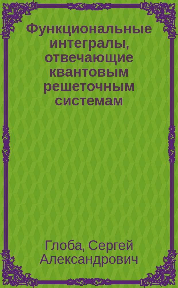 Функциональные интегралы, отвечающие квантовым решеточным системам : Автореф. дис. на соиск. учен. степ. канд. физ.-мат. наук : (01.01.01)