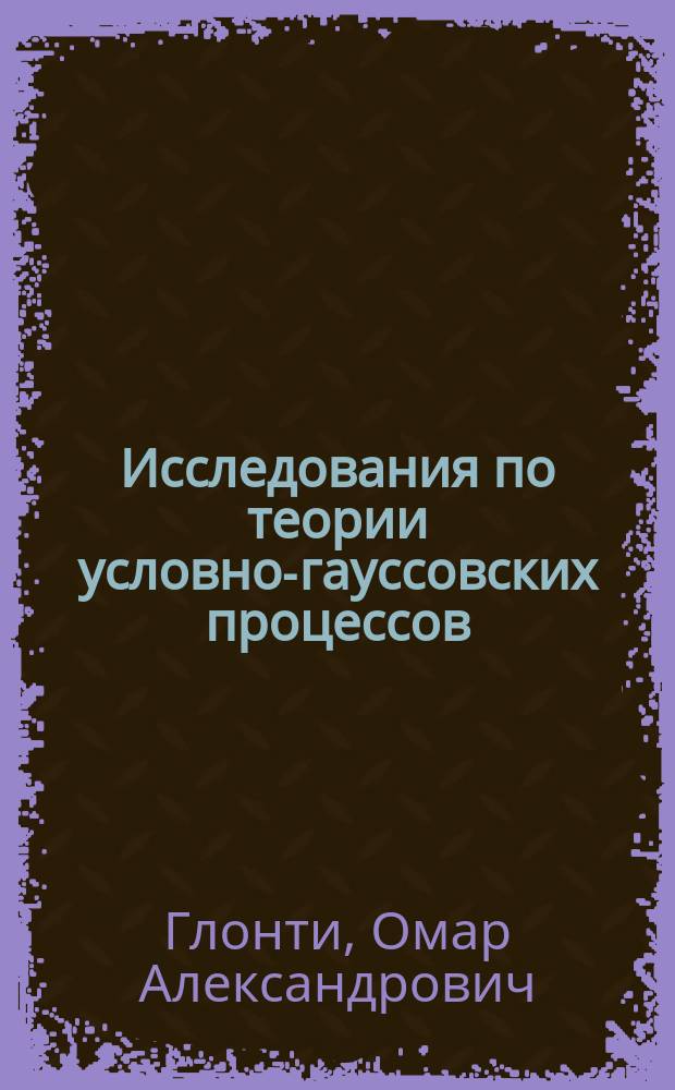 Исследования по теории условно-гауссовских процессов : Автореф. дис. на соиск. учен. степ. д-ра физ.-мат. наук : (01.01.05)