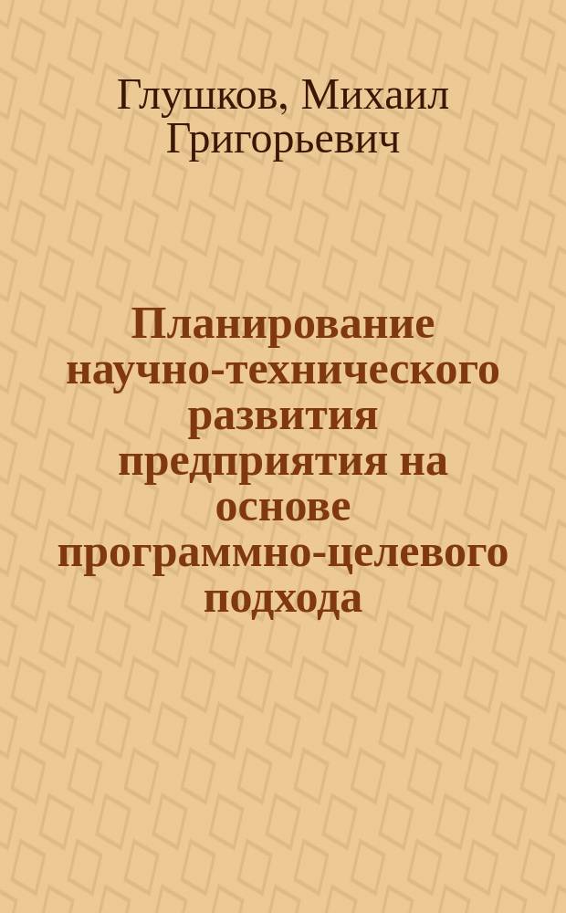 Планирование научно-технического развития предприятия на основе программно-целевого подхода : Автореф. дис. на соиск. учен. степ. к. э. н