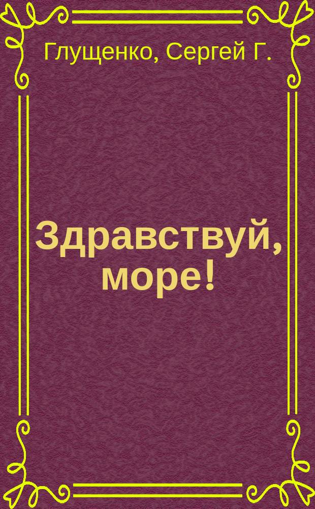 Здравствуй, море! : Фотоальбом о подвод. мире Чер. моря : Практ. советы начинающим подвод. фотографам