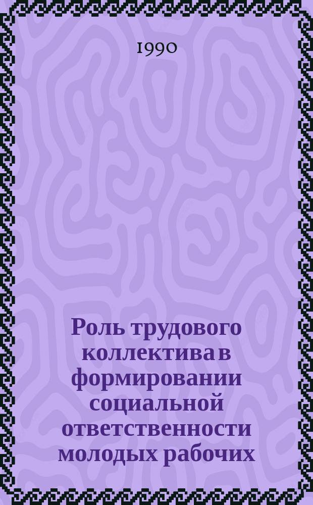 Роль трудового коллектива в формировании социальной ответственности молодых рабочих : Автореф. дис. на соиск. учен. степ. канд. филос. наук : (09.00.02)