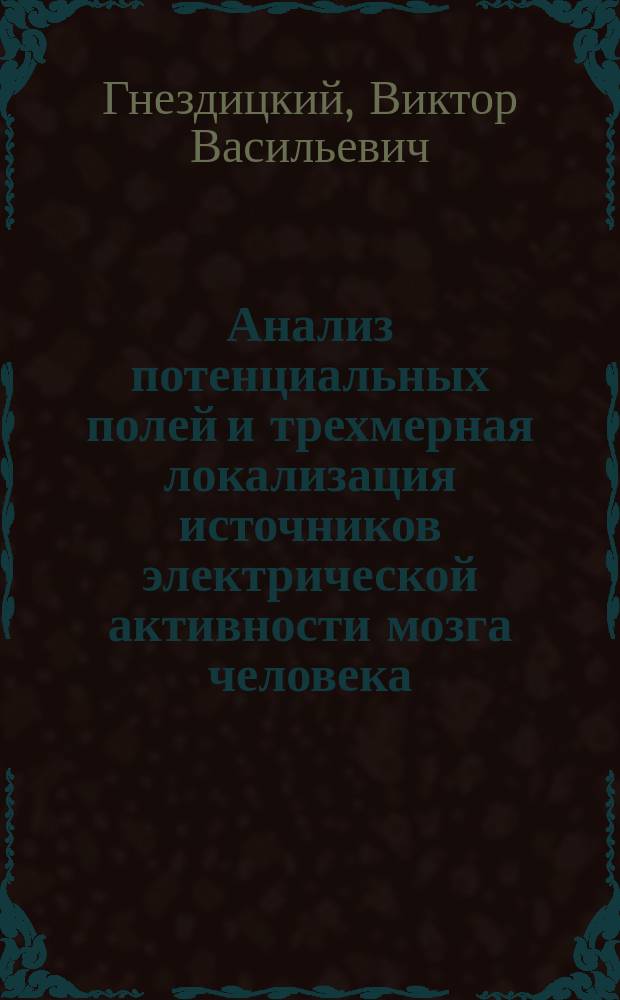 Анализ потенциальных полей и трехмерная локализация источников электрической активности мозга человека : Автореф. дис. на соиск. учен. степ. д-ра биол. наук : (03.00.13)