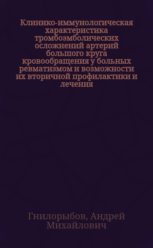 Клинико-иммунологическая характеристика тромбоэмболических осложнений артерий большого круга кровообращения у больных ревматизмом и возможности их вторичной профилактики и лечения : Автореф. дис. на соиск. учен. степ. канд. мед. наук : (14.00.39)