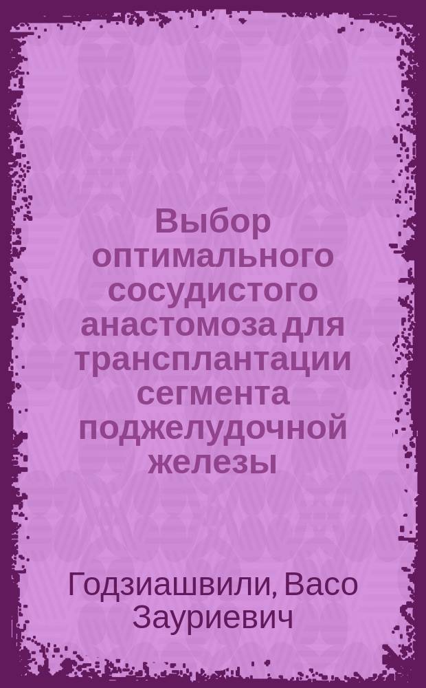 Выбор оптимального сосудистого анастомоза для трансплантации сегмента поджелудочной железы : Автореф. дис. на соиск. учен. степ. канд. мед. наук : (14.00.27)
