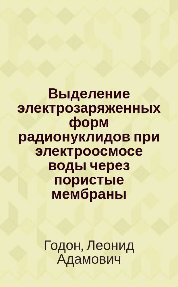 Выделение электрозаряженных форм радионуклидов при электроосмосе воды через пористые мембраны : Автореф. дис. на соиск. учен. степ. к. х. н