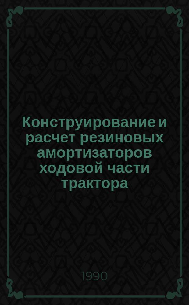 Конструирование и расчет резиновых амортизаторов ходовой части трактора : Учеб. пособие спец. 1502, 1503